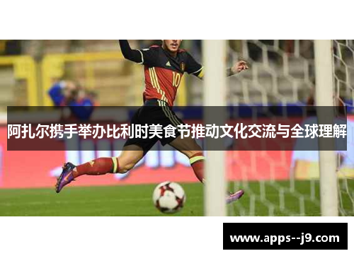 阿扎尔携手举办比利时美食节推动文化交流与全球理解