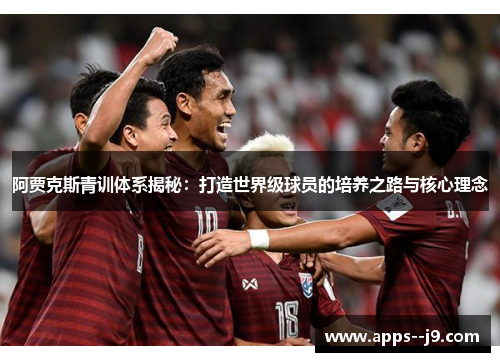 阿贾克斯青训体系揭秘：打造世界级球员的培养之路与核心理念