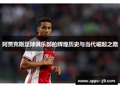 阿贾克斯足球俱乐部的辉煌历史与当代崛起之路