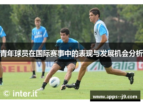 青年球员在国际赛事中的表现与发展机会分析