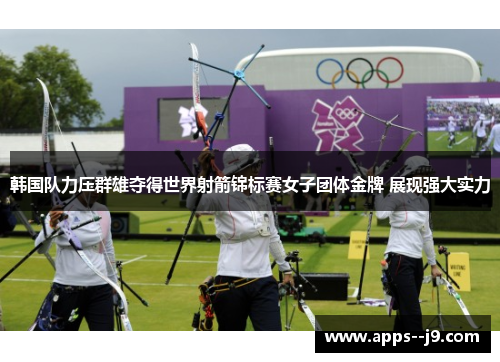 韩国队力压群雄夺得世界射箭锦标赛女子团体金牌 展现强大实力