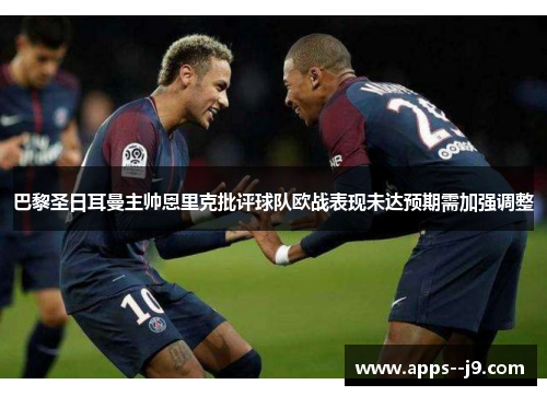 巴黎圣日耳曼主帅恩里克批评球队欧战表现未达预期需加强调整 巴黎圣日耳曼主帅恩里克批评球队欧战表现未达预期需加强调整