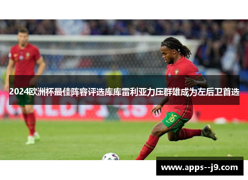 2024欧洲杯最佳阵容评选库库雷利亚力压群雄成为左后卫首选 2024欧洲杯最佳阵容评选库库雷利亚力压群雄成为左后卫首选