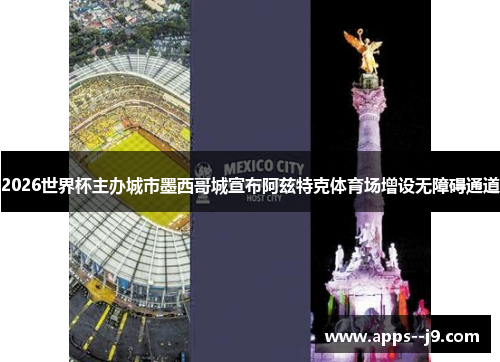 2026世界杯主办城市墨西哥城宣布阿兹特克体育场增设无障碍通道 2026世界杯主办城市墨西哥城宣布阿兹特克体育场增设无障碍通道