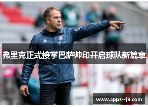 弗里克正式接掌巴萨帅印开启球队新篇章
