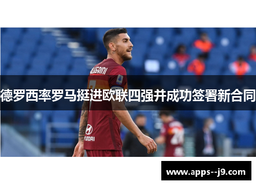 德罗西率罗马挺进欧联四强并成功签署新合同