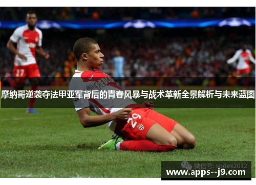 摩纳哥逆袭夺法甲亚军背后的青春风暴与战术革新全景解析与未来蓝图