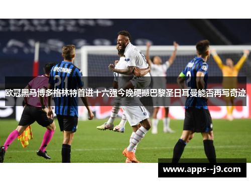 欧冠黑马博多格林特首进十六强今晚硬撼巴黎圣日耳曼能否再写奇迹 欧冠黑马博多格林特首进十六强今晚硬撼巴黎圣日耳曼能否再写奇迹